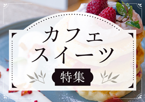 カフェ・スウィーツ特集